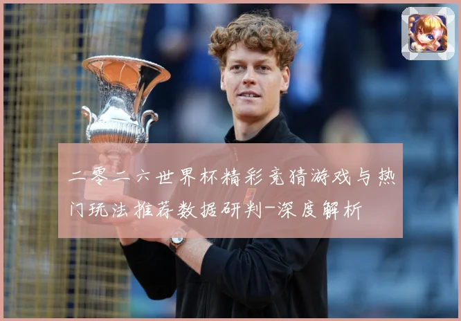 二零二六世界杯精彩竞猜游戏与热门玩法推荐数据研判-深度解析