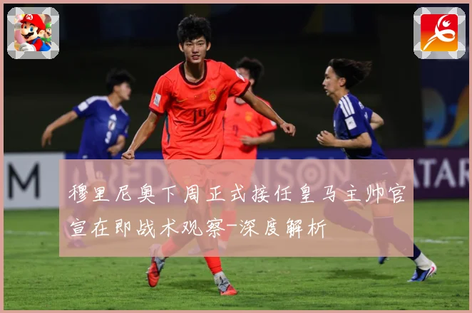 穆里尼奥下周正式接任皇马主帅官宣在即战术观察-深度解析