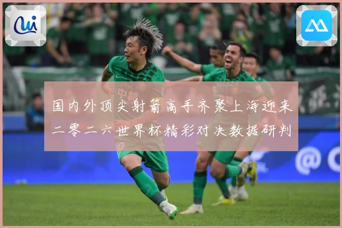 国内外顶尖射箭高手齐聚上海迎来二零二六世界杯精彩对决数据研判-深度解析