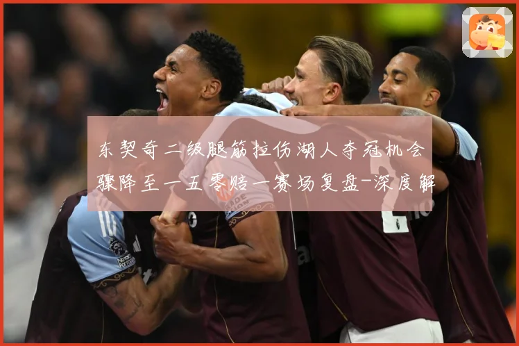 东契奇二级腿筋拉伤湖人夺冠机会骤降至一五零赔一赛场复盘-深度解析