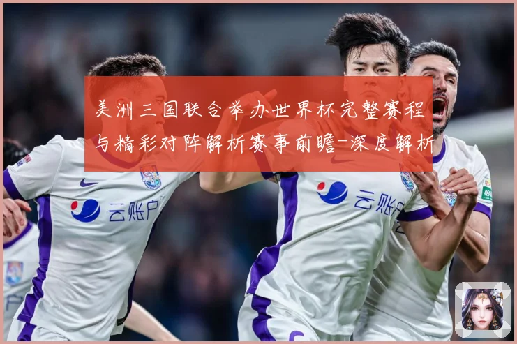 美洲三国联合举办世界杯完整赛程与精彩对阵解析赛事前瞻-深度解析