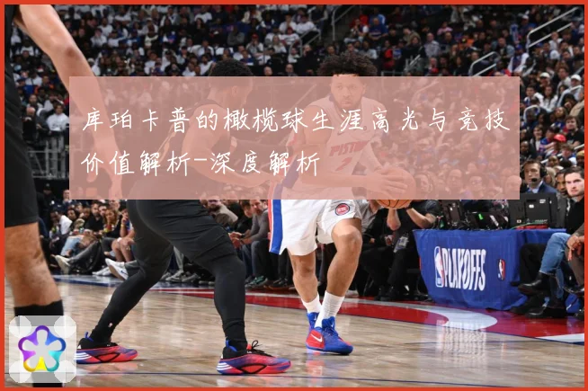 库珀卡普的橄榄球生涯高光与竞技价值解析-深度解析