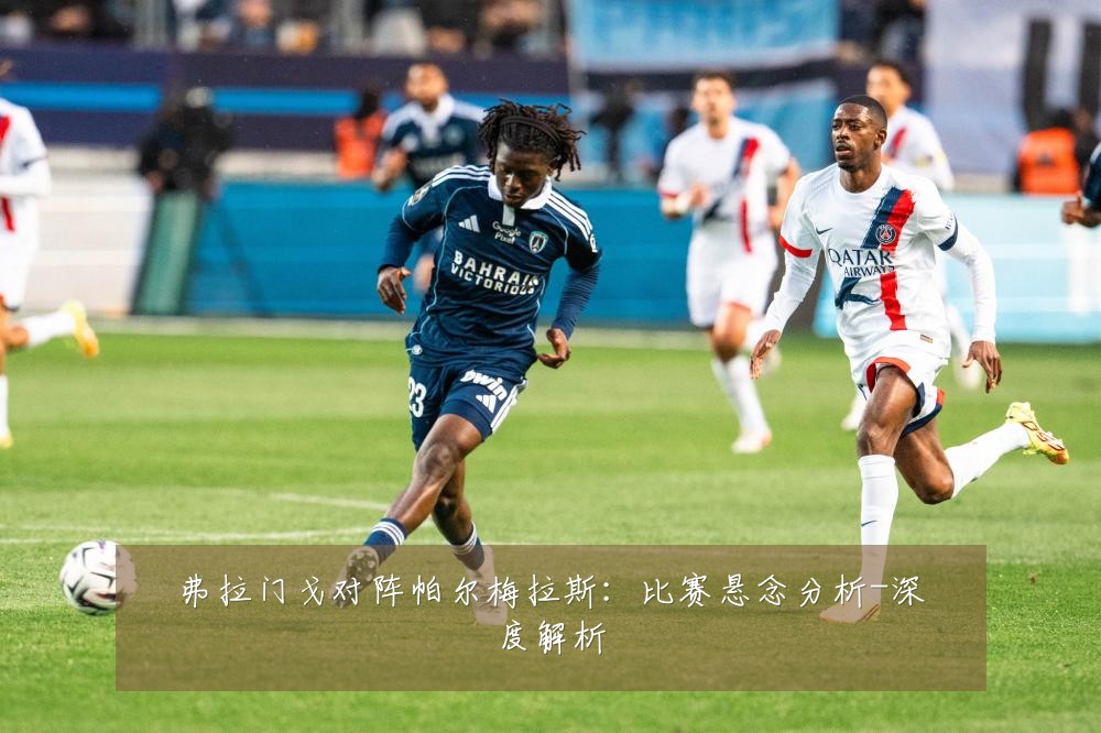 弗拉门戈对阵帕尔梅拉斯：比赛悬念分析-深度解析