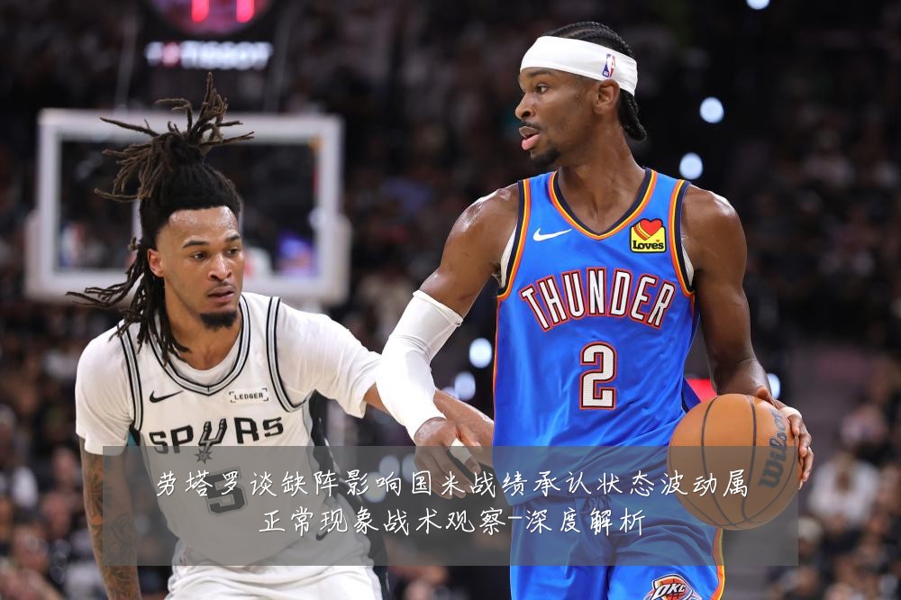 劳塔罗谈缺阵影响国米战绩承认状态波动属正常现象战术观察-深度解析