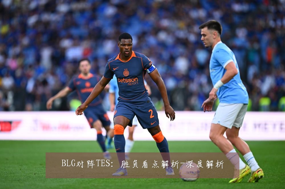 BLG对阵TES：胜负看点解析-深度解析