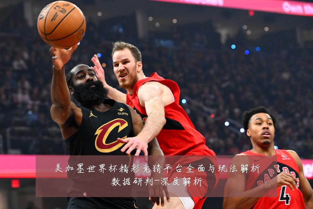 美加墨世界杯精彩竞猜平台全面与玩法解析数据研判-深度解析